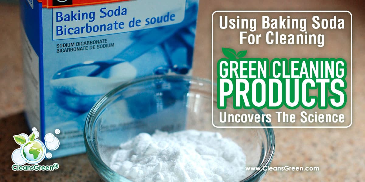 Using Baking Soda for Cleaning | Green Cleaning Products Uncovers the Science