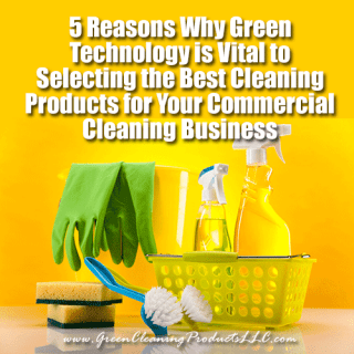 5 Reasons Why Green Technology is Vital to Selecting the Best Cleaning Products for Your Commercial Cleaning Business